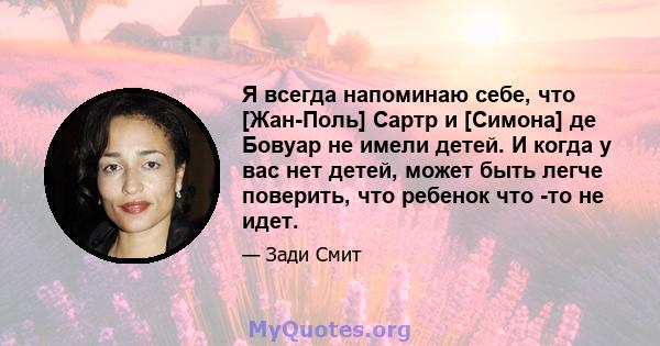 Я всегда напоминаю себе, что [Жан-Поль] Сартр и [Симона] де Бовуар не имели детей. И когда у вас нет детей, может быть легче поверить, что ребенок что -то не идет.