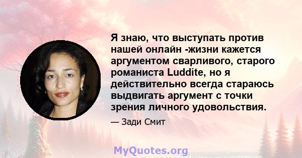 Я знаю, что выступать против нашей онлайн -жизни кажется аргументом сварливого, старого романиста Luddite, но я действительно всегда стараюсь выдвигать аргумент с точки зрения личного удовольствия.