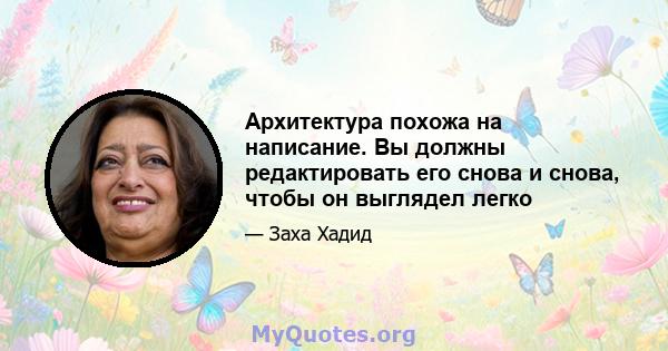 Архитектура похожа на написание. Вы должны редактировать его снова и снова, чтобы он выглядел легко