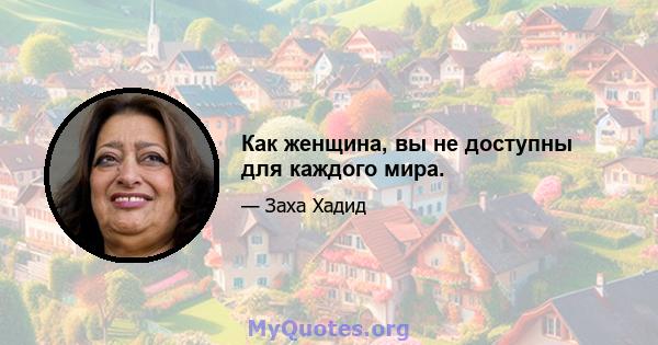 Как женщина, вы не доступны для каждого мира.