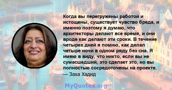 Когда вы перегружены работой и истощены, существует чувство бреда, и именно поэтому я думаю, что архитекторы делают все время, и они вроде как делают эти сроки. В течение четырех дней я помню, как делал четыре ночи в