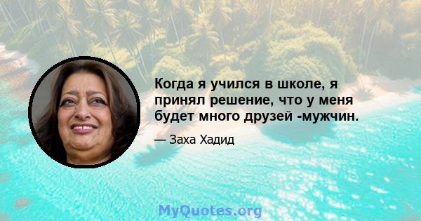 Когда я учился в школе, я принял решение, что у меня будет много друзей -мужчин.