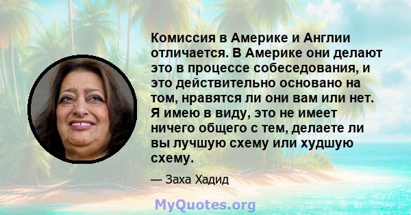 Комиссия в Америке и Англии отличается. В Америке они делают это в процессе собеседования, и это действительно основано на том, нравятся ли они вам или нет. Я имею в виду, это не имеет ничего общего с тем, делаете ли вы 