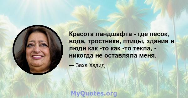 Красота ландшафта - где песок, вода, тростники, птицы, здания и люди как -то как -то текла, - никогда не оставляла меня.