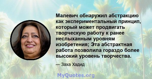 Малевич обнаружил абстракцию как экспериментальный принцип, который может продвигать творческую работу к ранее неслыханным уровням изобретения; Эта абстрактная работа позволила гораздо более высокий уровень творчества.