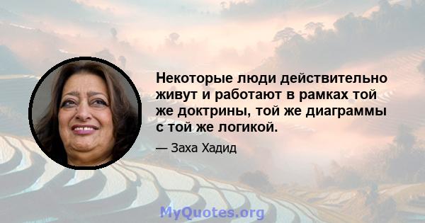 Некоторые люди действительно живут и работают в рамках той же доктрины, той же диаграммы с той же логикой.