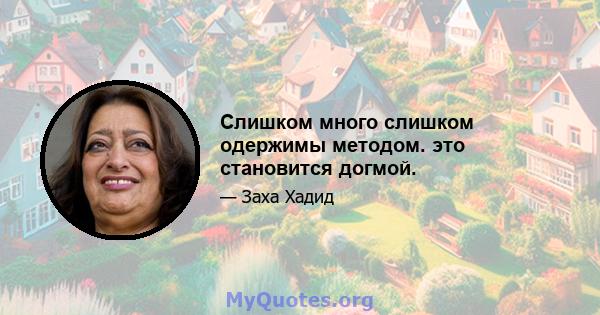 Слишком много слишком одержимы методом. это становится догмой.