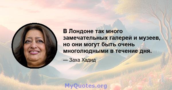 В Лондоне так много замечательных галерей и музеев, но они могут быть очень многолюдными в течение дня.