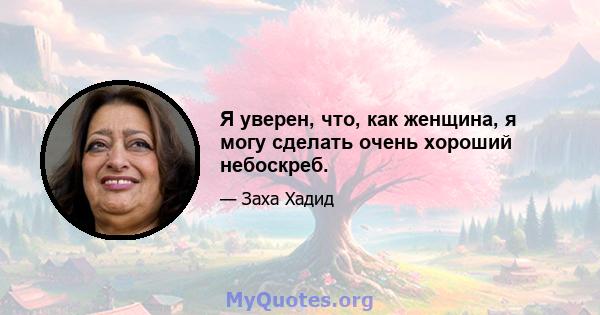 Я уверен, что, как женщина, я могу сделать очень хороший небоскреб.