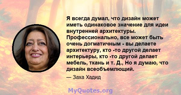 Я всегда думал, что дизайн может иметь одинаковое значение для идеи внутренней архитектуры. Профессионально, все может быть очень догматичным - вы делаете архитектуру, кто -то другой делает интерьеры, кто -то другой