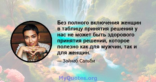 Без полного включения женщин в таблицу принятия решений у нас не может быть здорового принятия решений, которое полезно как для мужчин, так и для женщин.