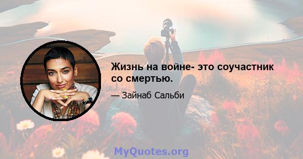 Жизнь на войне- это соучастник со смертью.