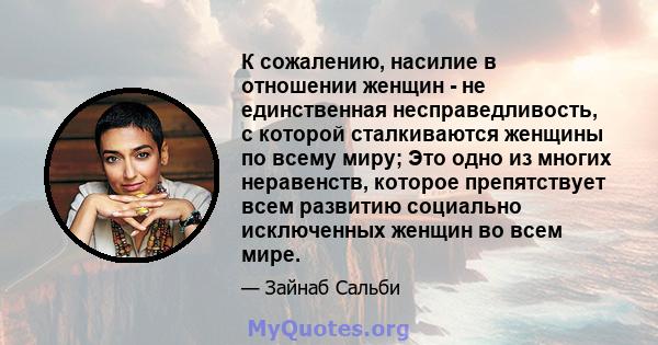 К сожалению, насилие в отношении женщин - не единственная несправедливость, с которой сталкиваются женщины по всему миру; Это одно из многих неравенств, которое препятствует всем развитию социально исключенных женщин во 