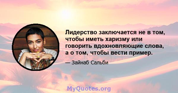 Лидерство заключается не в том, чтобы иметь харизму или говорить вдохновляющие слова, а о том, чтобы вести пример.