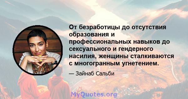 От безработицы до отсутствия образования и профессиональных навыков до сексуального и гендерного насилия, женщины сталкиваются с многогранным угнетением.