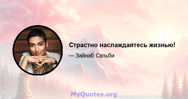 Страстно наслаждайтесь жизнью!