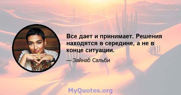 Все дает и принимает. Решения находятся в середине, а не в конце ситуации.