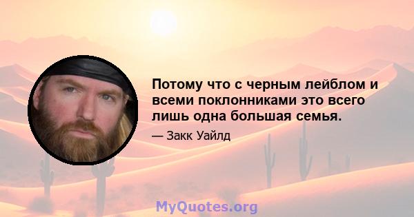 Потому что с черным лейблом и всеми поклонниками это всего лишь одна большая семья.