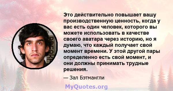 Это действительно повышает вашу производственную ценность, когда у вас есть один человек, которого вы можете использовать в качестве своего аватара через историю, но я думаю, что каждый получает свой момент времени. У