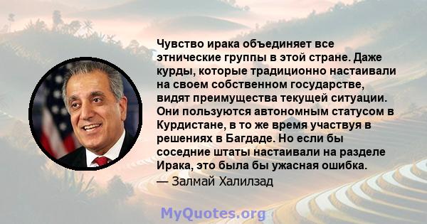 Чувство ирака объединяет все этнические группы в этой стране. Даже курды, которые традиционно настаивали на своем собственном государстве, видят преимущества текущей ситуации. Они пользуются автономным статусом в