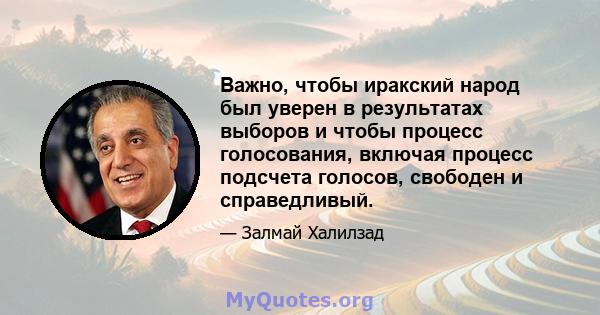 Важно, чтобы иракский народ был уверен в результатах выборов и чтобы процесс голосования, включая процесс подсчета голосов, свободен и справедливый.