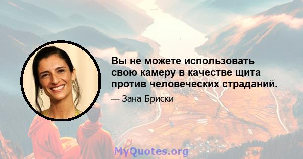 Вы не можете использовать свою камеру в качестве щита против человеческих страданий.