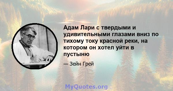 Адам Лари с твердыми и удивительными глазами вниз по тихому току красной реки, на котором он хотел уйти в пустыню