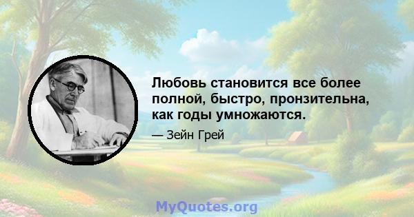 Любовь становится все более полной, быстро, пронзительна, как годы умножаются.