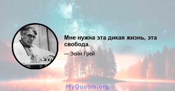 Мне нужна эта дикая жизнь, эта свобода.