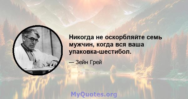 Никогда не оскорбляйте семь мужчин, когда вся ваша упаковка-шестибол.