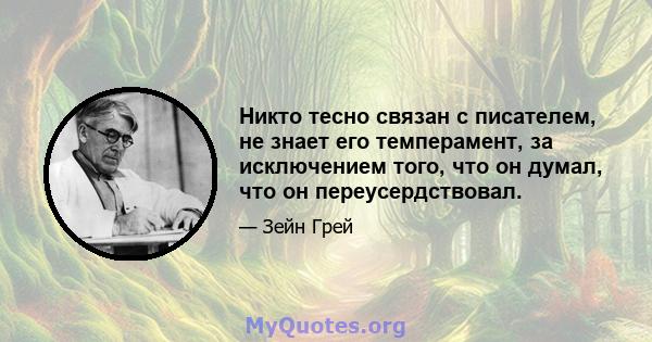 Никто тесно связан с писателем, не знает его темперамент, за исключением того, что он думал, что он переусердствовал.