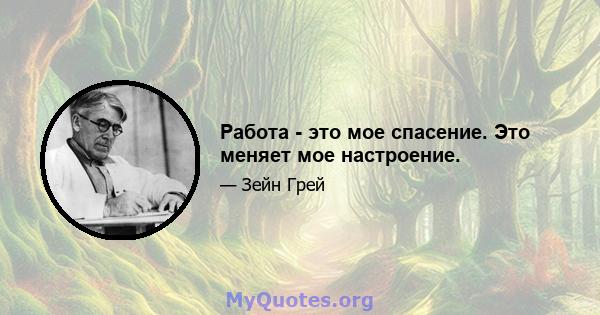 Работа - это мое спасение. Это меняет мое настроение.