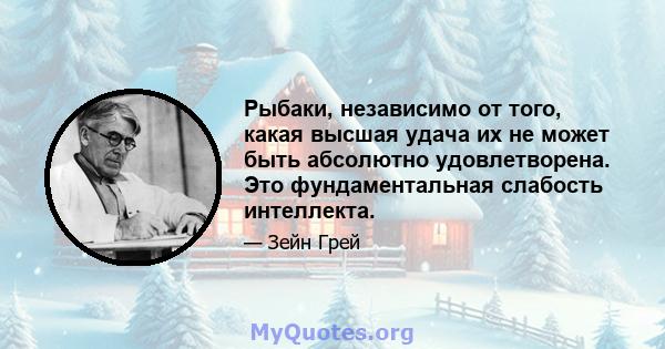 Рыбаки, независимо от того, какая высшая удача их не может быть абсолютно удовлетворена. Это фундаментальная слабость интеллекта.