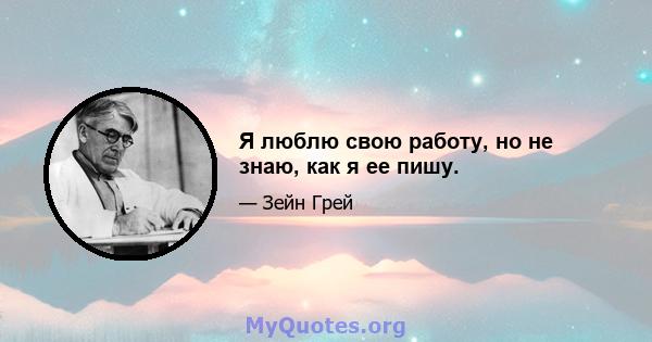 Я люблю свою работу, но не знаю, как я ее пишу.