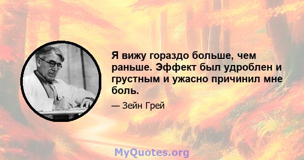 Я вижу гораздо больше, чем раньше. Эффект был удроблен и грустным и ужасно причинил мне боль.