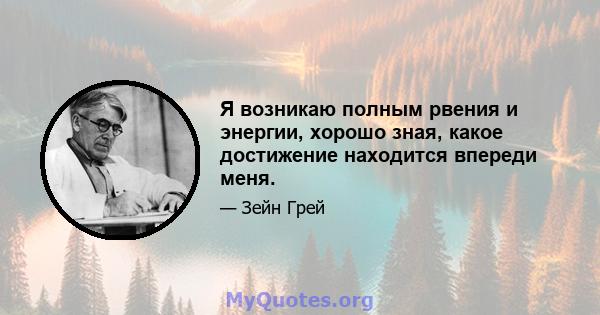 Я возникаю полным рвения и энергии, хорошо зная, какое достижение находится впереди меня.