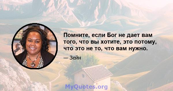 Помните, если Бог не дает вам того, что вы хотите, это потому, что это не то, что вам нужно.