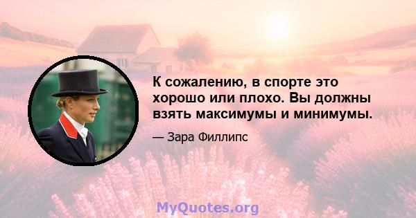 К сожалению, в спорте это хорошо или плохо. Вы должны взять максимумы и минимумы.