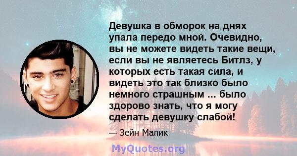 Девушка в обморок на днях упала передо мной. Очевидно, вы не можете видеть такие вещи, если вы не являетесь Битлз, у которых есть такая сила, и видеть это так близко было немного страшным ... было здорово знать, что я