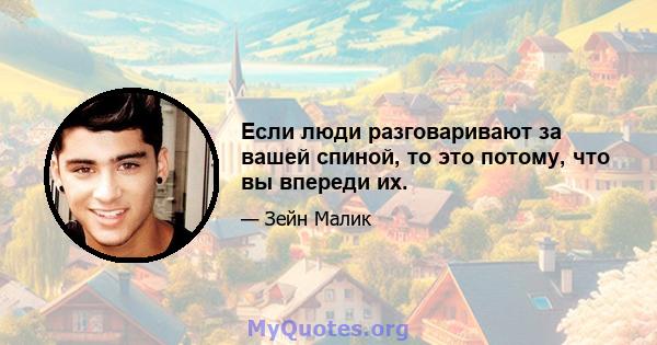 Если люди разговаривают за вашей спиной, то это потому, что вы впереди их.