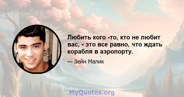 Любить кого -то, кто не любит вас, - это все равно, что ждать корабля в аэропорту.