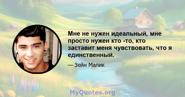 Мне не нужен идеальный, мне просто нужен кто -то, кто заставит меня чувствовать, что я единственный.