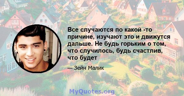 Все случаются по какой -то причине, изучают это и движутся дальше. Не будь горьким о том, что случилось, будь счастлив, что будет