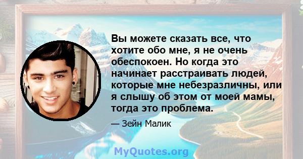 Вы можете сказать все, что хотите обо мне, я не очень обеспокоен. Но когда это начинает расстраивать людей, которые мне небезразличны, или я слышу об этом от моей мамы, тогда это проблема.