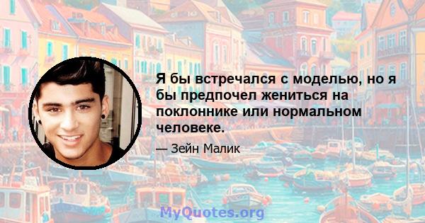 Я бы встречался с моделью, но я бы предпочел жениться на поклоннике или нормальном человеке.