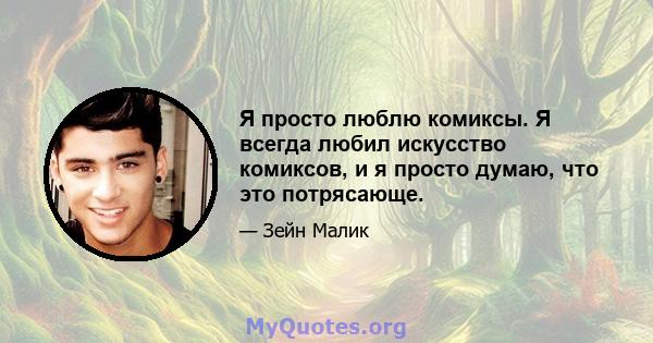 Я просто люблю комиксы. Я всегда любил искусство комиксов, и я просто думаю, что это потрясающе.