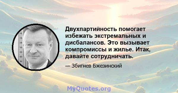 Двухпартийность помогает избежать экстремальных и дисбалансов. Это вызывает компромиссы и жилье. Итак, давайте сотрудничать.