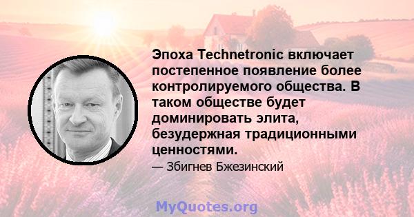 Эпоха Technetronic включает постепенное появление более контролируемого общества. В таком обществе будет доминировать элита, безудержная традиционными ценностями.