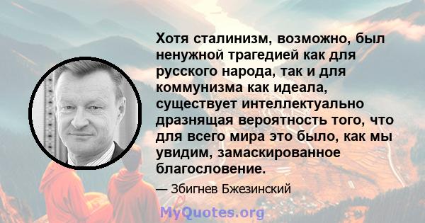 Хотя сталинизм, возможно, был ненужной трагедией как для русского народа, так и для коммунизма как идеала, существует интеллектуально дразнящая вероятность того, что для всего мира это было, как мы увидим,