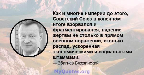 Как и многие империи до этого, Советский Союз в конечном итоге взорвался и фрагментировался, падение жертвы не столько в прямом военном поражении, сколько распад, ускоренная экономическими и социальными штаммами.